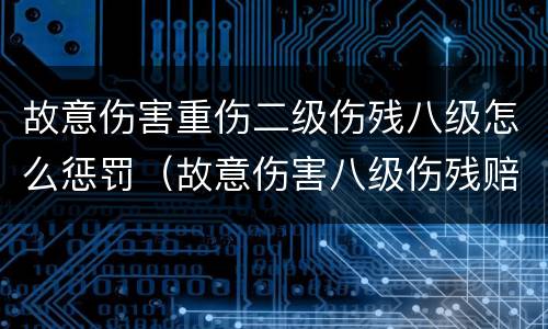 故意伤害重伤二级伤残八级怎么惩罚（故意伤害八级伤残赔偿）