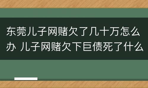 东莞儿子网赌欠了几十万怎么办 儿子网赌欠下巨债死了什么样