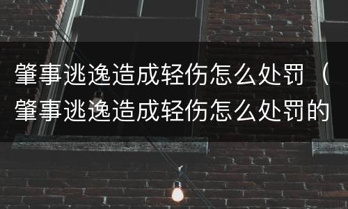 肇事逃逸造成轻伤怎么处罚（肇事逃逸造成轻伤怎么处罚的）