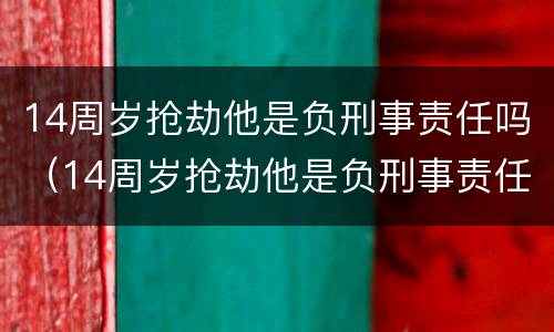 14周岁抢劫他是负刑事责任吗（14周岁抢劫他是负刑事责任吗判几年）