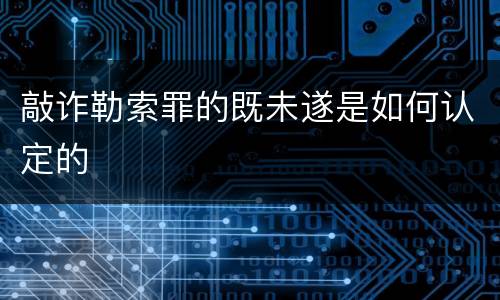 敲诈勒索罪的既未遂是如何认定的