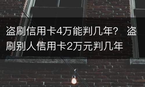 盗刷信用卡4万能判几年？ 盗刷别人信用卡2万元判几年
