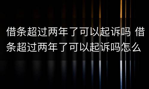 借条超过两年了可以起诉吗 借条超过两年了可以起诉吗怎么写