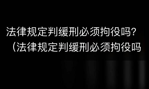 法律规定判缓刑必须拘役吗？（法律规定判缓刑必须拘役吗）
