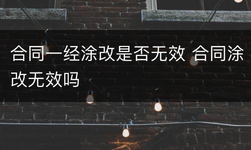 合同一经涂改是否无效 合同涂改无效吗
