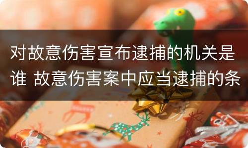 对故意伤害宣布逮捕的机关是谁 故意伤害案中应当逮捕的条件