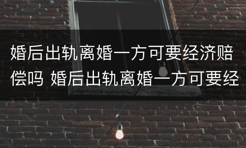 婚后出轨离婚一方可要经济赔偿吗 婚后出轨离婚一方可要经济赔偿吗