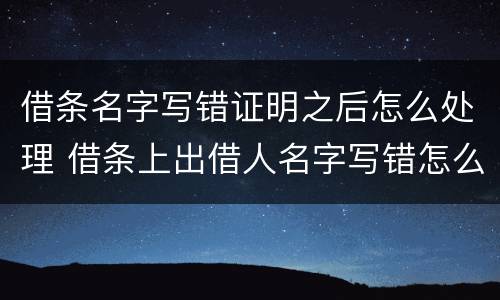 借条名字写错证明之后怎么处理 借条上出借人名字写错怎么办