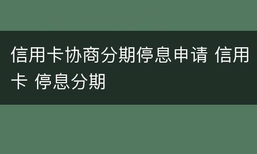信用卡协商分期停息申请 信用卡 停息分期