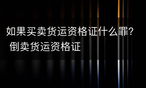如果买卖货运资格证什么罪？ 倒卖货运资格证