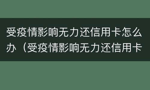 受疫情影响无力还信用卡怎么办（受疫情影响无力还信用卡怎么办呢）