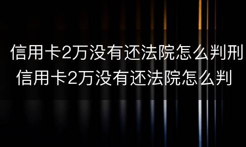 信用卡2万没有还法院怎么判刑 信用卡2万没有还法院怎么判刑呢