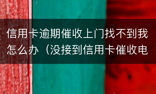 信用卡逾期催收上门找不到我怎么办（没接到信用卡催收电话）