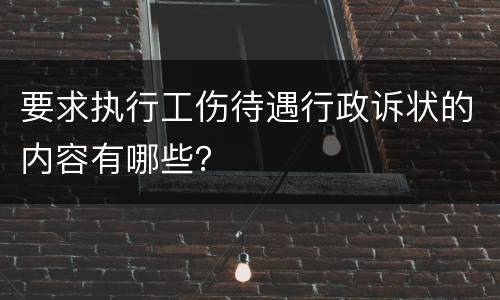 要求执行工伤待遇行政诉状的内容有哪些？