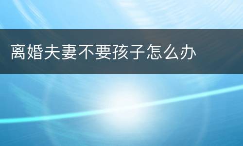 离婚夫妻不要孩子怎么办
