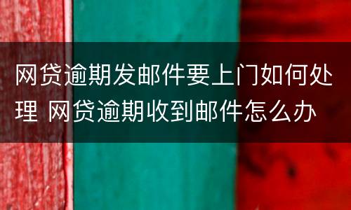 网贷逾期发邮件要上门如何处理 网贷逾期收到邮件怎么办