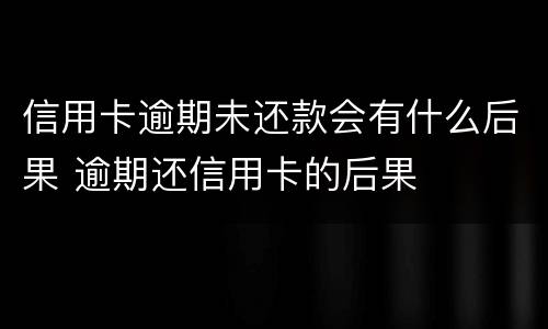 信用卡逾期未还款会有什么后果 逾期还信用卡的后果