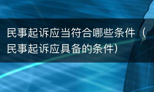 民事起诉应当符合哪些条件（民事起诉应具备的条件）
