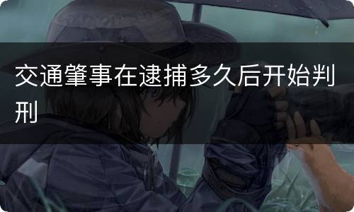 交通肇事在逮捕多久后开始判刑