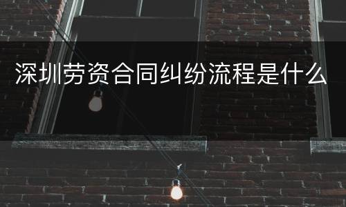 深圳劳资合同纠纷流程是什么