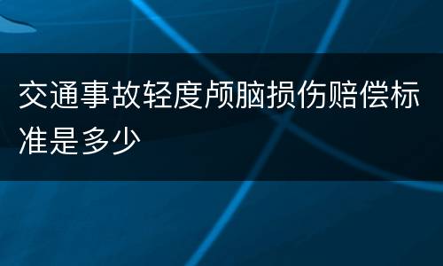 交通事故轻度颅脑损伤赔偿标准是多少