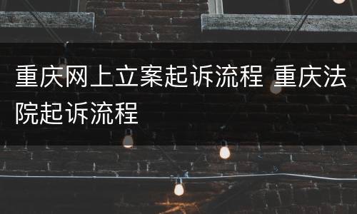 重庆网上立案起诉流程 重庆法院起诉流程