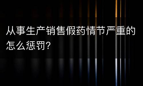从事生产销售假药情节严重的怎么惩罚？