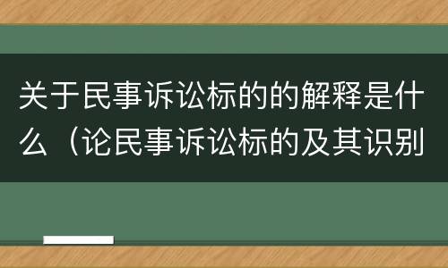 关于民事诉讼标的的解释是什么（论民事诉讼标的及其识别标准）