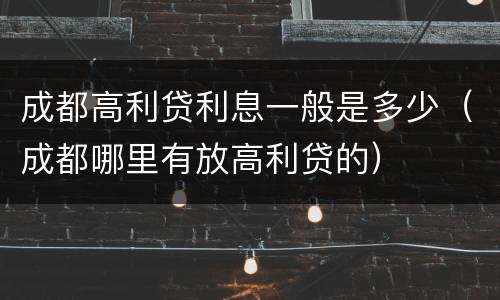 成都高利贷利息一般是多少（成都哪里有放高利贷的）