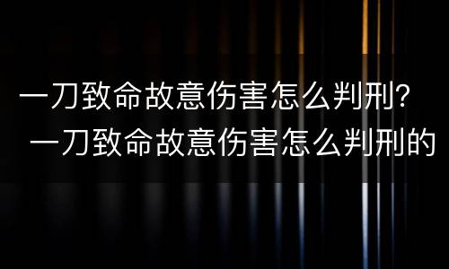 一刀致命故意伤害怎么判刑？ 一刀致命故意伤害怎么判刑的