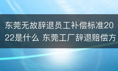 东莞无故辞退员工补偿标准2022是什么 东莞工厂辞退赔偿方法