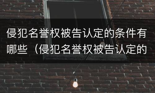 侵犯名誉权被告认定的条件有哪些（侵犯名誉权被告认定的条件有哪些内容）