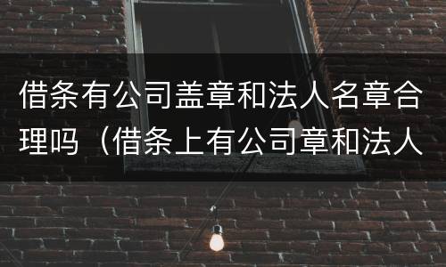 借条有公司盖章和法人名章合理吗（借条上有公司章和法人签字）