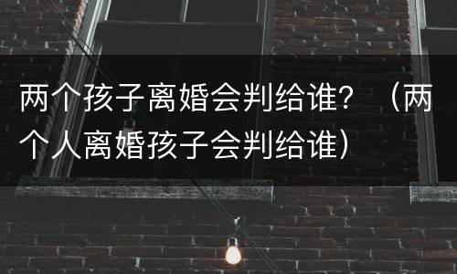 两个孩子离婚会判给谁？（两个人离婚孩子会判给谁）