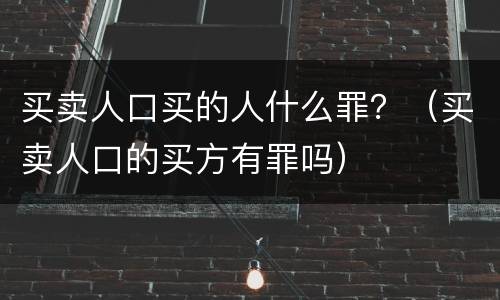买卖人口买的人什么罪？（买卖人口的买方有罪吗）