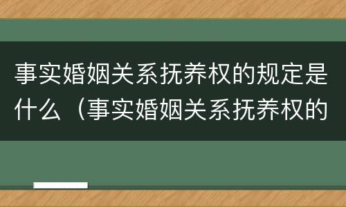事实婚姻关系抚养权的规定是什么（事实婚姻关系抚养权的规定是什么呢）