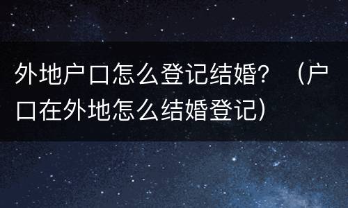 外地户口怎么登记结婚？（户口在外地怎么结婚登记）