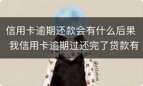 信用卡逾期还款会有什么后果 我信用卡逾期过还完了贷款有影响吗