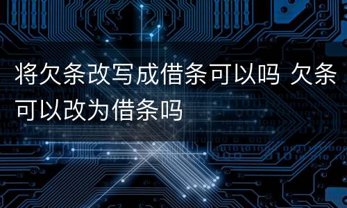 将欠条改写成借条可以吗 欠条可以改为借条吗