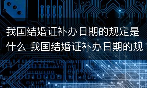 我国结婚证补办日期的规定是什么 我国结婚证补办日期的规定是什么意思