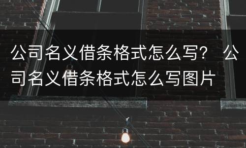 公司名义借条格式怎么写？ 公司名义借条格式怎么写图片