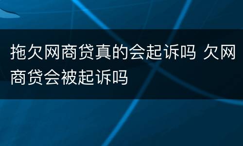 拖欠网商贷真的会起诉吗 欠网商贷会被起诉吗