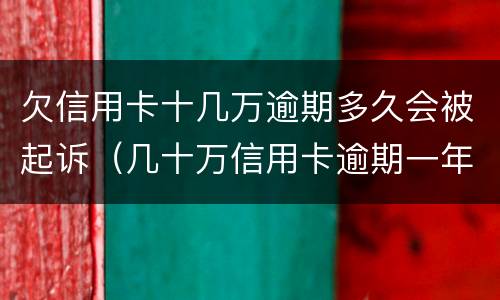 欠信用卡十几万逾期多久会被起诉（几十万信用卡逾期一年被起诉后果会怎么样）