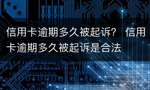 信用卡逾期多久被起诉？ 信用卡逾期多久被起诉是合法