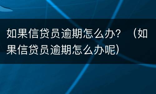 如果信贷员逾期怎么办？（如果信贷员逾期怎么办呢）