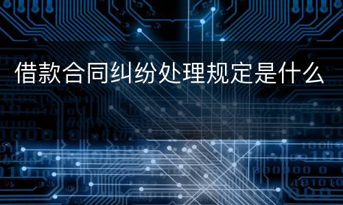 借款合同纠纷处理规定是什么