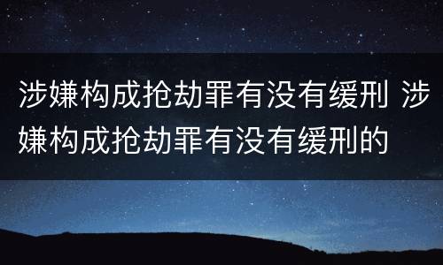 涉嫌构成抢劫罪有没有缓刑 涉嫌构成抢劫罪有没有缓刑的