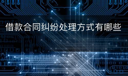 借款合同纠纷处理方式有哪些