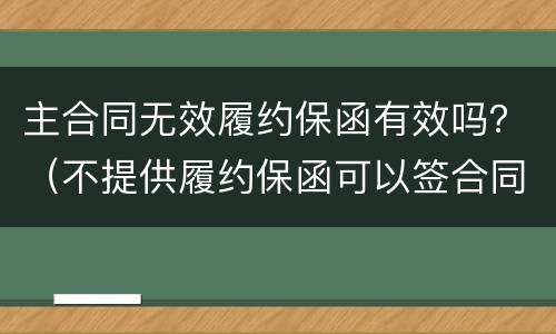 主合同无效履约保函有效吗？（不提供履约保函可以签合同吗）