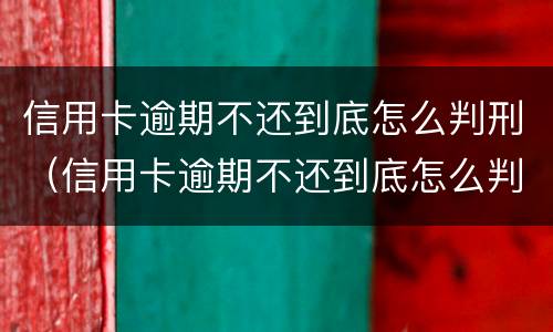 信用卡逾期不还到底怎么判刑（信用卡逾期不还到底怎么判刑的）